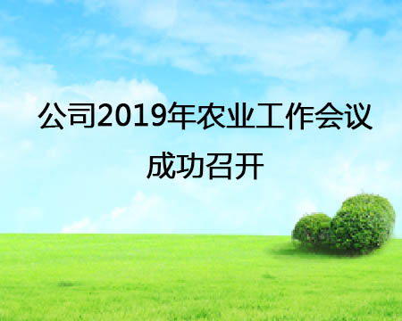 公司2019年農(nóng)業(yè)工作會(huì)議成功召開(kāi)